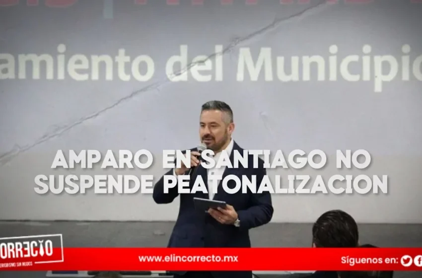  «Amparo en Santiago no suspende la peatonalización»: Adán Domínguez