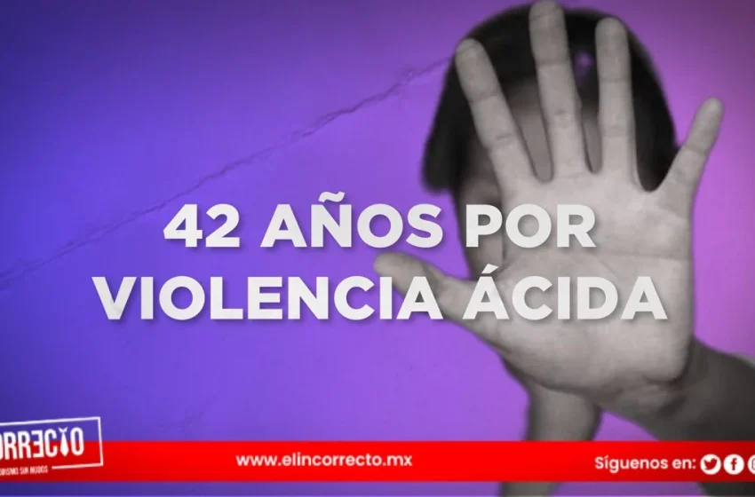  Violencia Ácida: Dan sentencia de 42 años al agresor de Esmeralda Millán