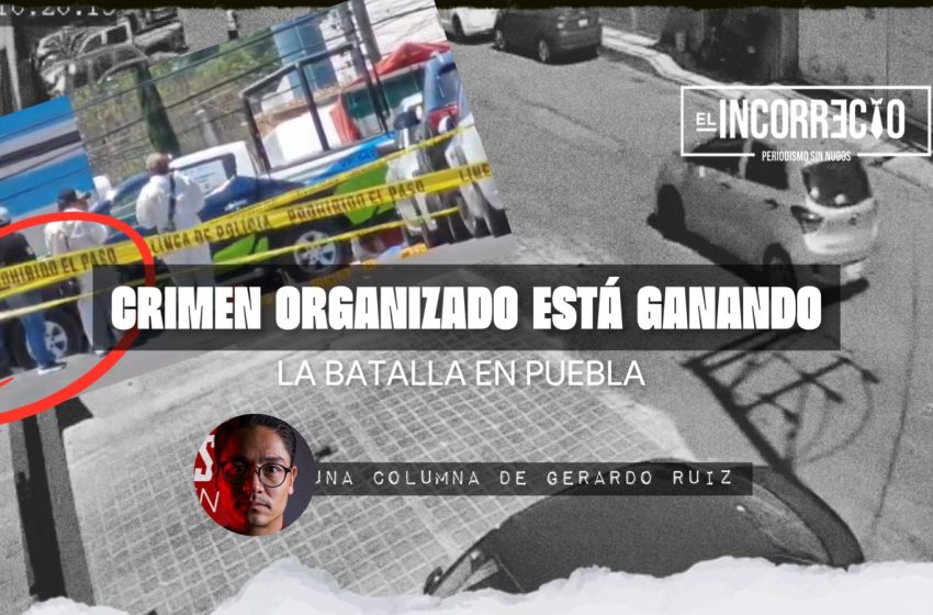  El crimen organizado está ganando la batalla en Puebla