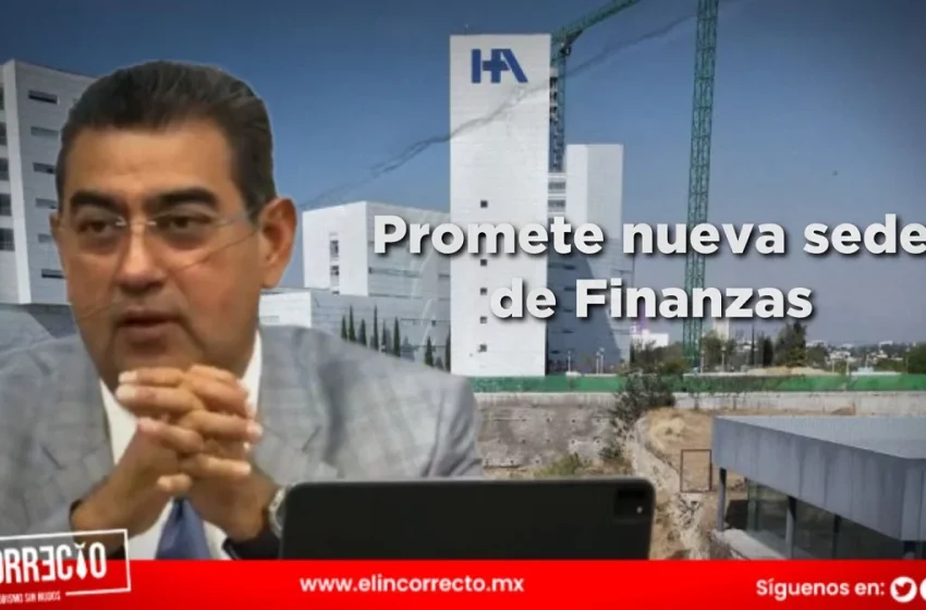  Promete Sergio Salomón que nueva sede de Finanzas Puebla estará lista en noviembre  