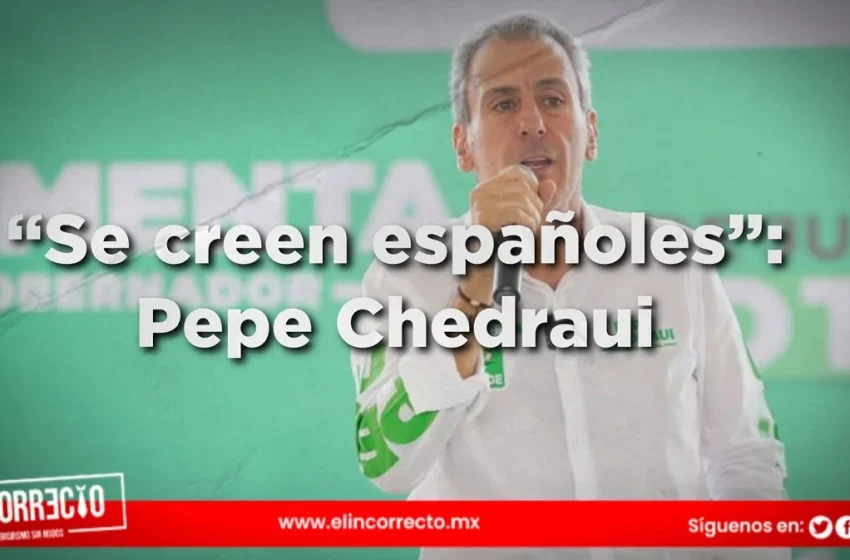  “Se creen españoles”: Pepe Chedraui a Lalo Rivera y prianistas