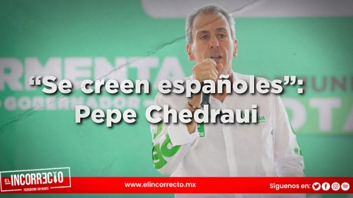 “Se creen españoles”: Pepe Chedraui a Lalo Rivera y prianistas