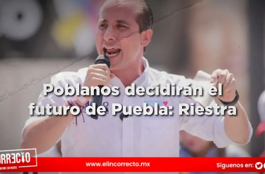  El 2 de junio los poblanos decidirán el destino de la ciudad, estaré a la altura para gobernar: Riestra