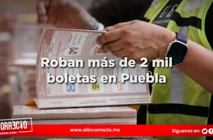  Roban más de 2 mil boletas electorales para elegir gobernador y alcalde de Puebla