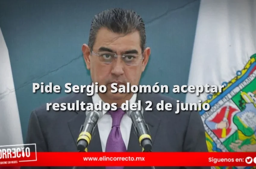  Pide Sergio Salomón a candidatos perdedores aceptar resultados del 2 de junio