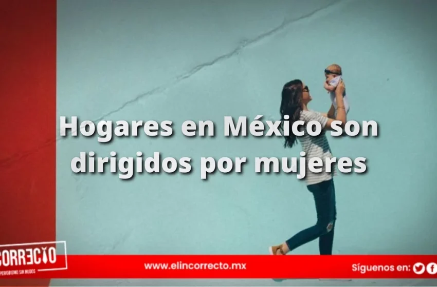  El 26.9 de los hogares en México son dirigidos por mujeres