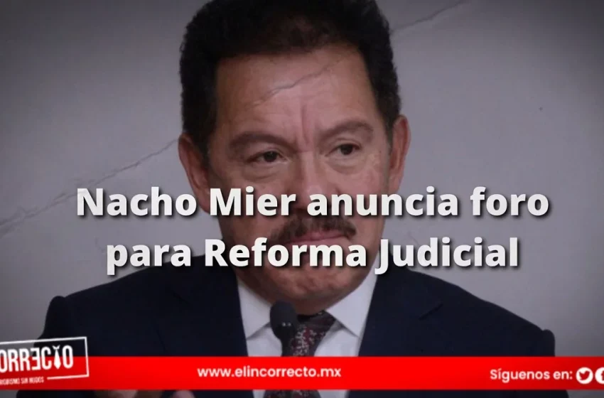  Sin respetar proceso legislativo, Nacho Mier anuncia fecha para los foros de la Reforma Judicial