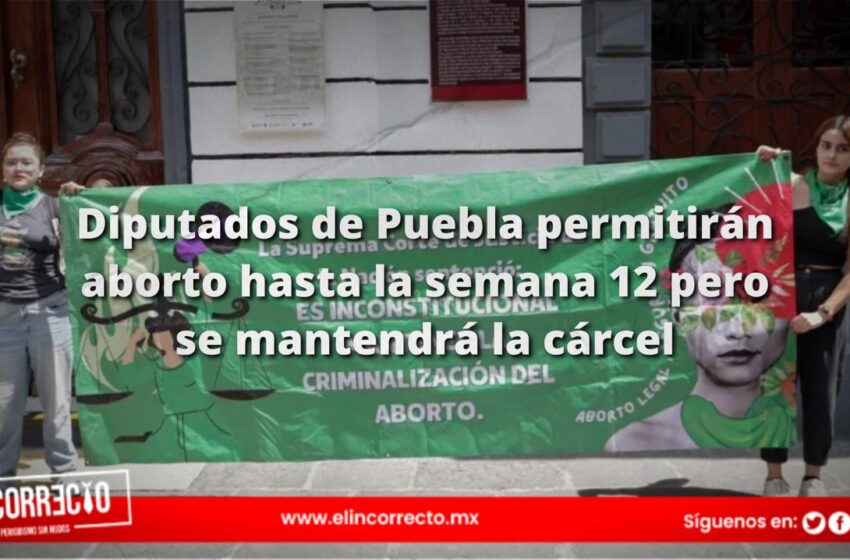 Diputados de Puebla permitirán aborto hasta la semana 12 pero se mantendrá la cárcel