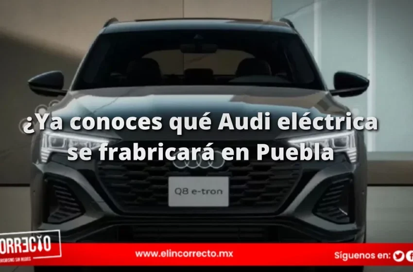  ¿Ya conoces qué Audi eléctrica se frabricará en Puebla? Descúbrela aquí