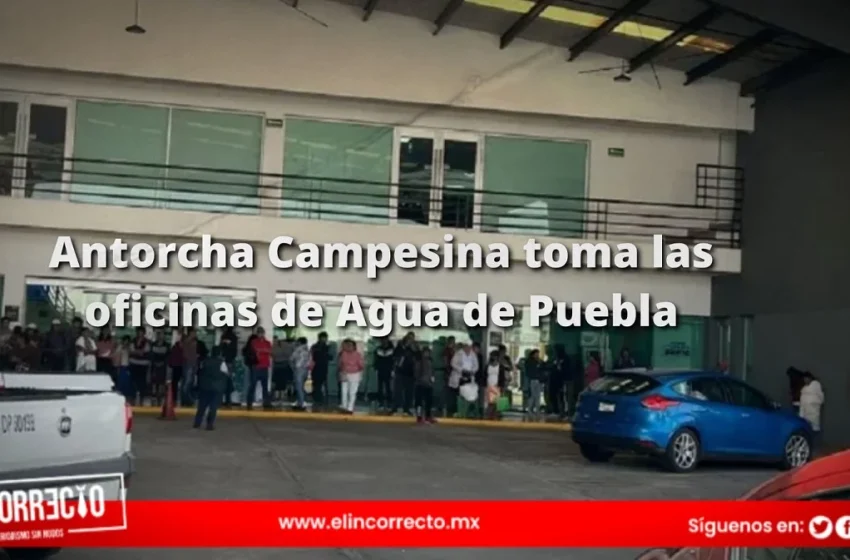  Antorcha Campesina toma las oficinas de Agua de Puebla; exigen el servicio en colonias del sur