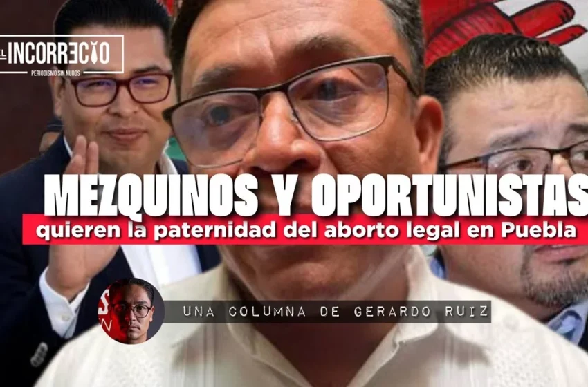  Mezquinos y oportunistas quieren la paternidad del aborto legal en Puebla