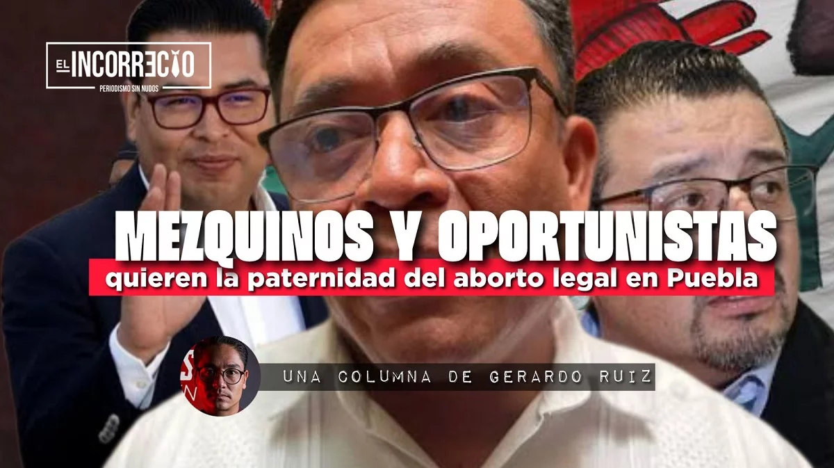Mezquinos y oportunistas quieren la paternidad del aborto legal en Puebla