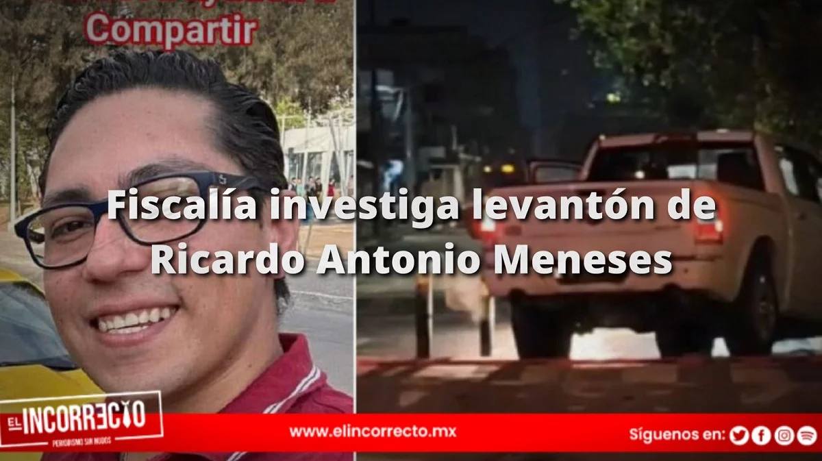 Fiscalía investiga levantón de Ricardo Antonio Meneses: revisarán sus conversiones