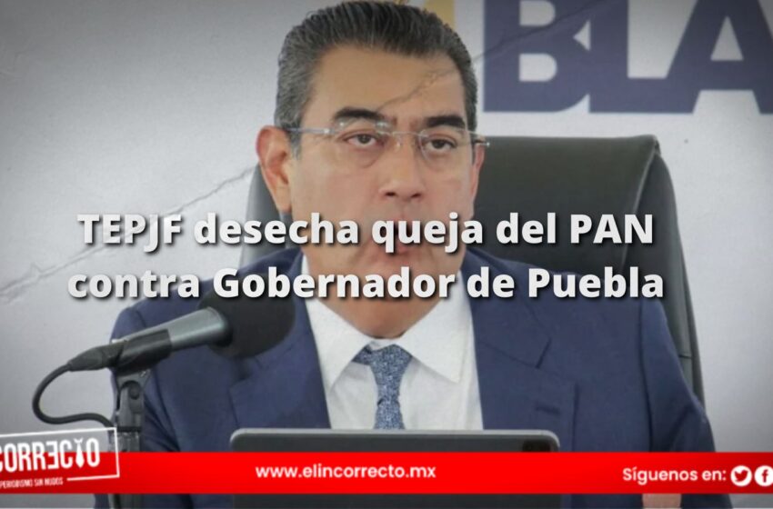  TEPJF desecha queja del PAN contra Gobernador de Puebla