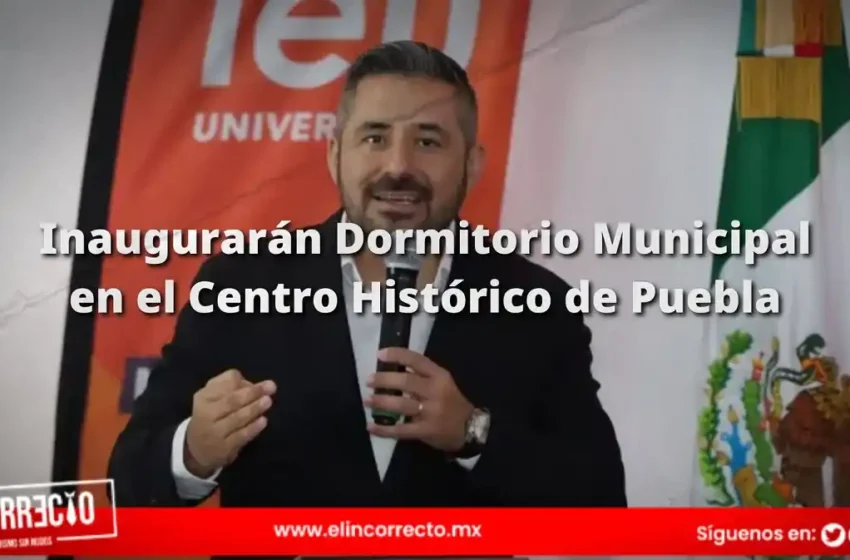 Inaugurarán Dormitorio Municipal en el Centro Histórico de Puebla antes de octubre