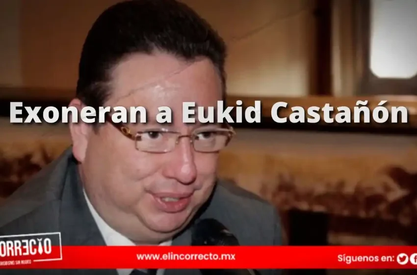  Exoneran a Eukid Castañón del delito de operaciones con recursos de procedencia ilícita