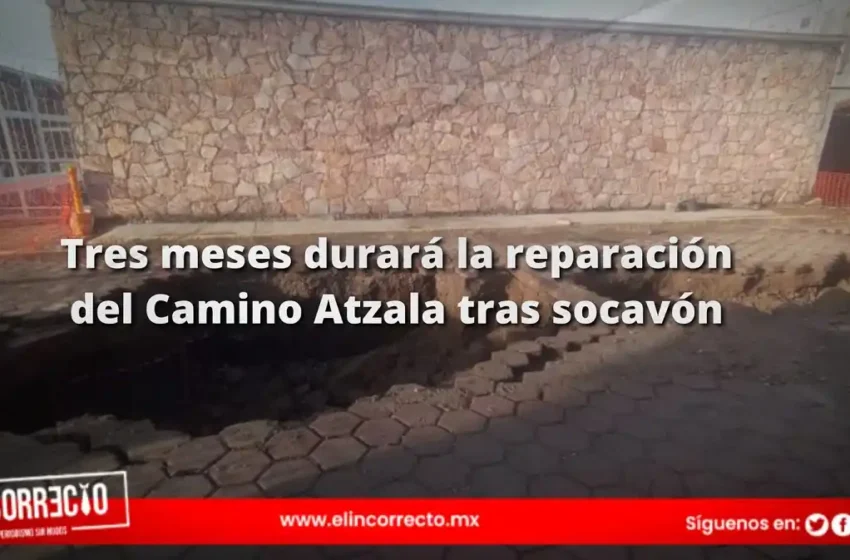  Tres meses durará la reparación del Camino Atzala tras la formación de un socavón