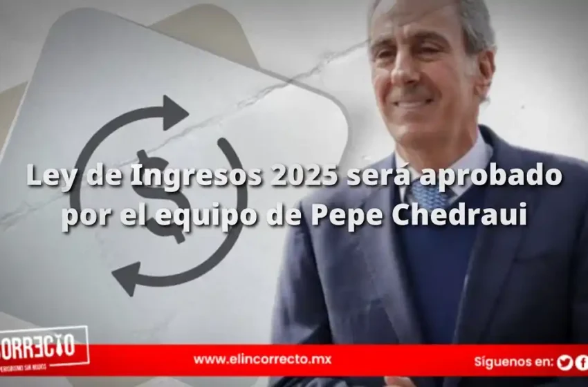  Ley de Ingresos 2025 será aprobado por el equipo de Pepe Chedraui