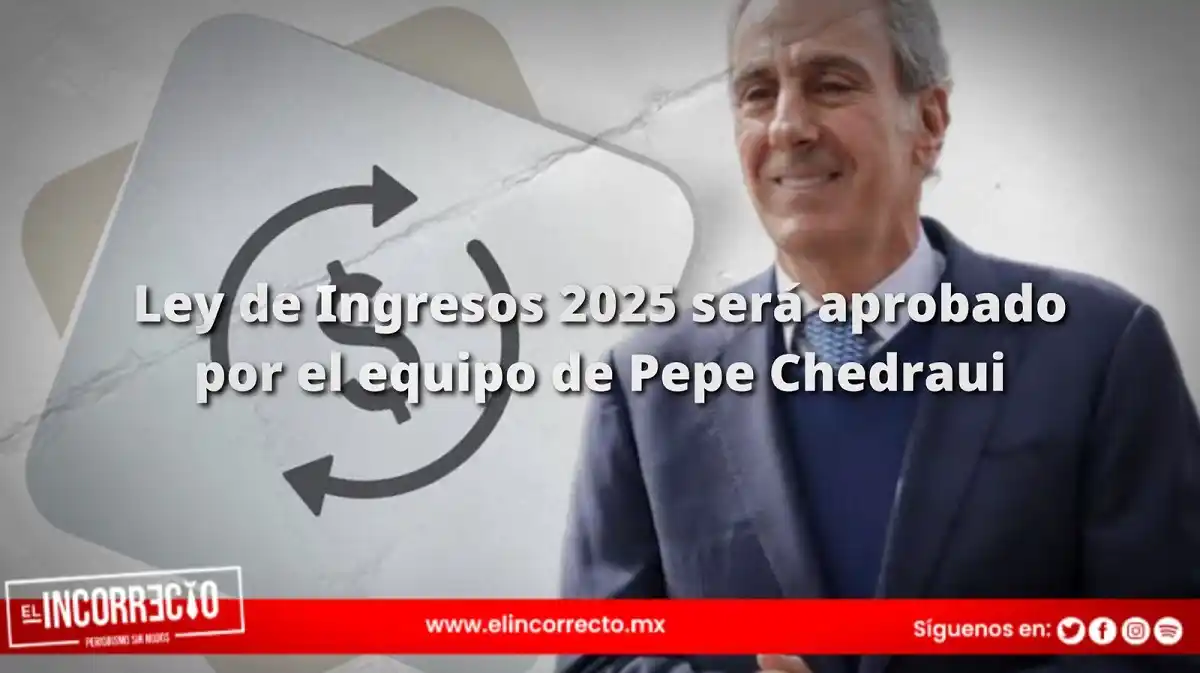 Ley de Ingresos 2025 será aprobado por el equipo de Pepe Chedraui