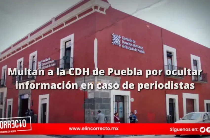  Multan a la CDH de Puebla por ocultar información en caso de periodistas