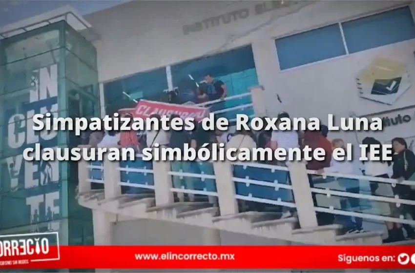  Simpatizantes de Roxana Luna clausuran simbólicamente el IEE: acusan de corruptos a consejeros