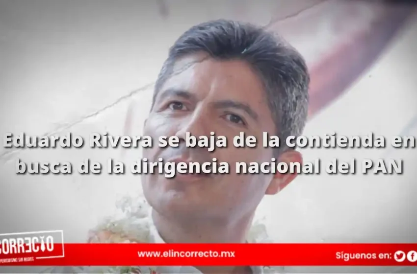  Eduardo Rivera se baja de la contienda en busca de la dirigencia nacional del PAN