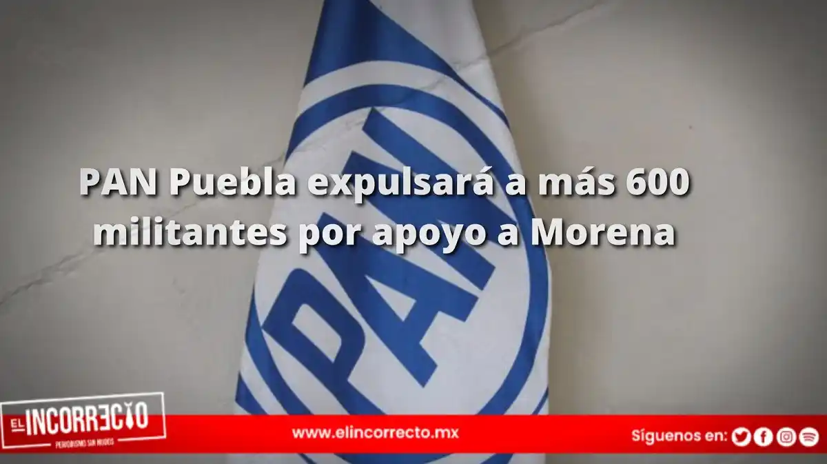 PAN Puebla expulsará a más 600 militantes por apoyo a Morena y otros partidos