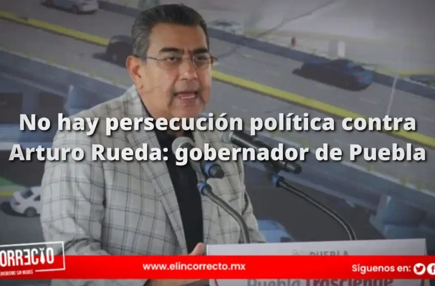  No hay persecución política contra Arturo Rueda: gobernador de Puebla