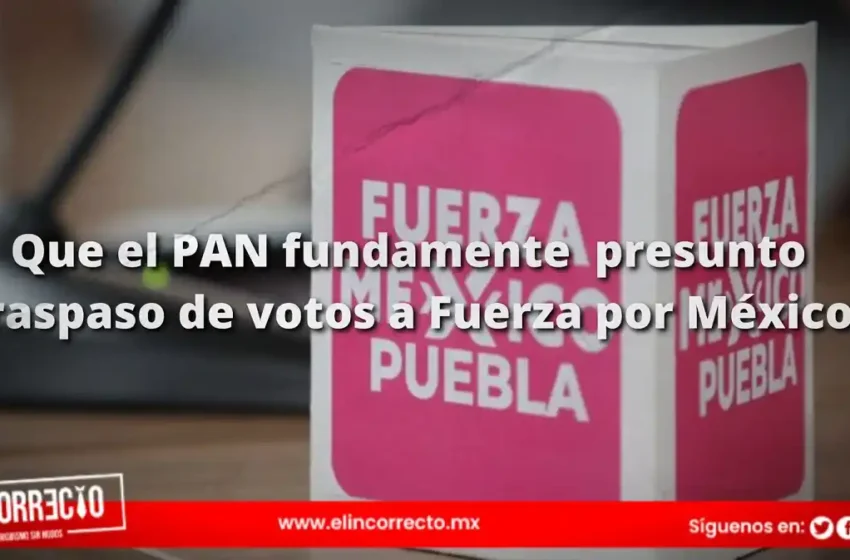  Que el PAN fundamente  presunto traspaso de votos a Fuerza por México: gobernador de Puebla 