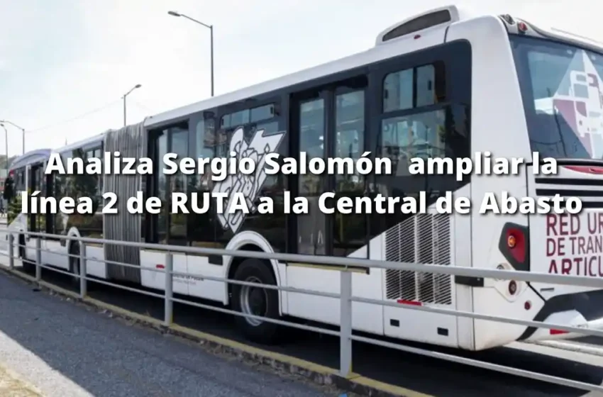  Analiza Sergio Salomón  ampliar la línea 2 de RUTA a la Central de Abasto