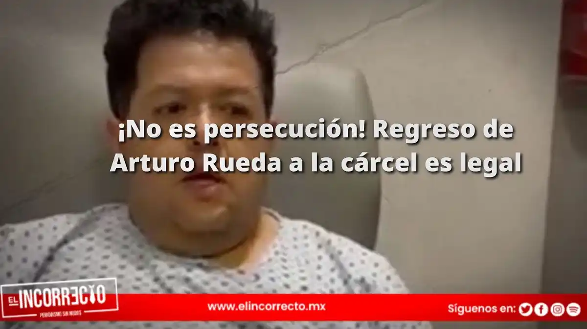 ¡No es persecución! Regreso de Arturo Rueda a la cárcel es legal, según sentencia