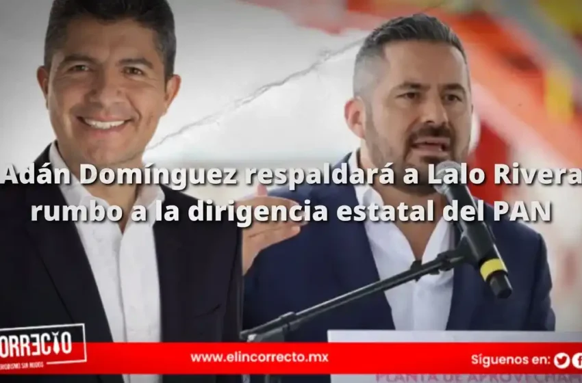  Adán Domínguez respaldará a Lalo Rivera rumbo a la dirigencia estatal del PAN