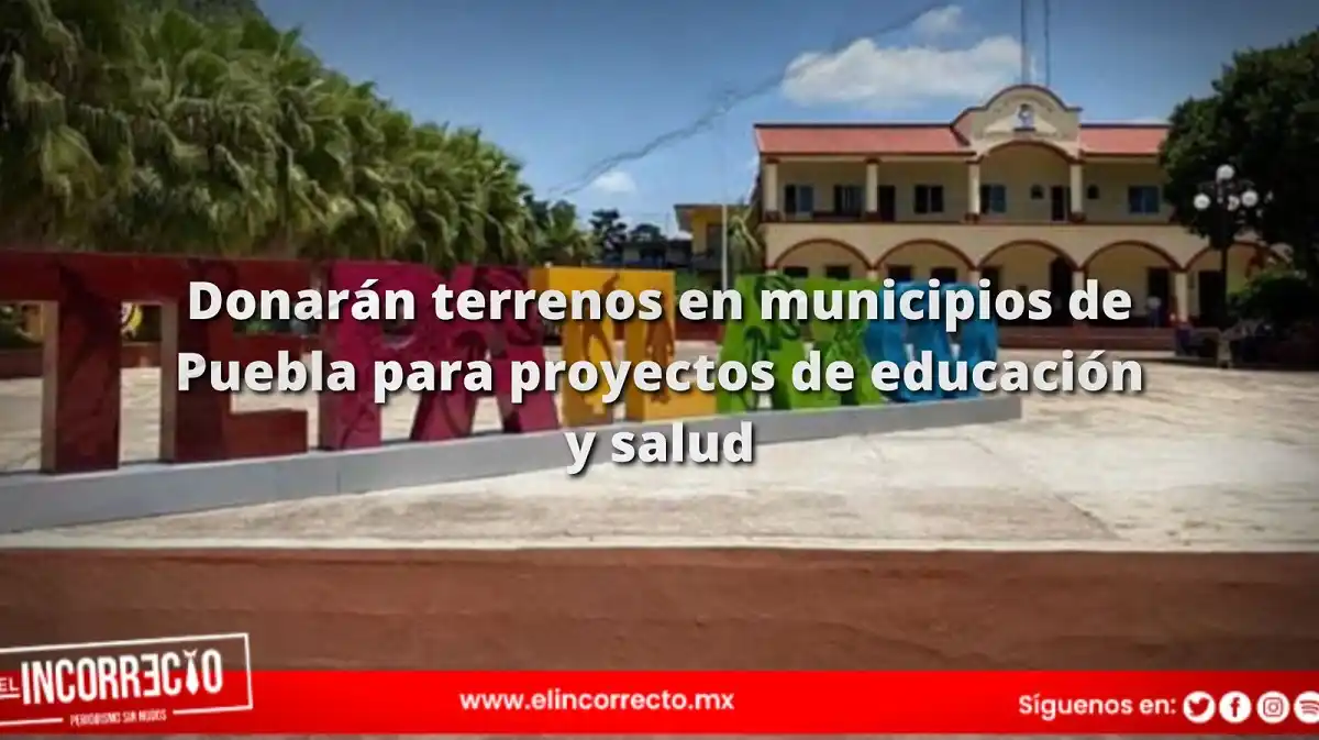 Donarán terrenos en Tepatlaxco y Tepeaca para proyectos de educación y hospitales