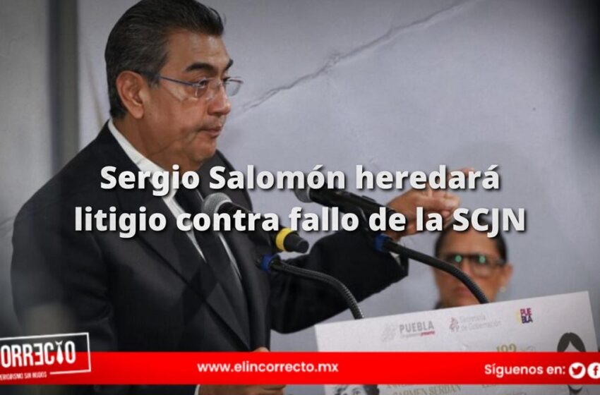  Sergio Salomón heredará litigio contra fallo de la SCJN a la próxima administración