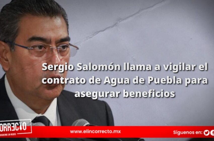  Sergio Salomón llama a vigilar el contrato de Agua de Puebla para asegurar beneficios a los ciudadanos