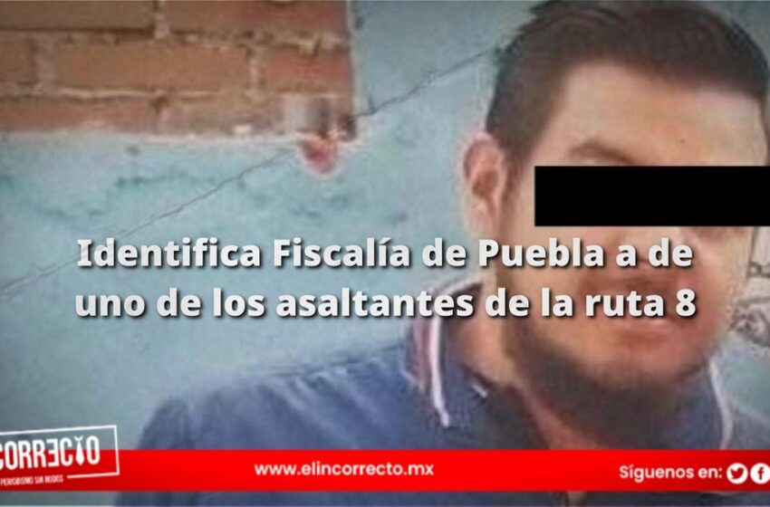  Identifica Fiscalía de Puebla a de uno de los asaltantes de la ruta 8