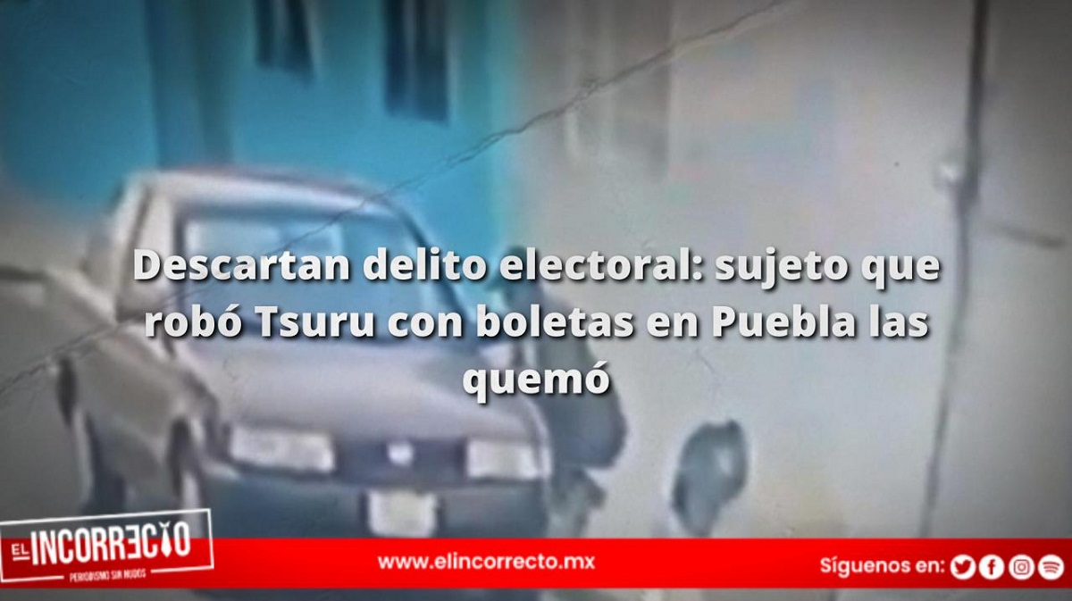 Descartan delito electoral: sujeto que robó Tsuru con boletas en Puebla las quemó