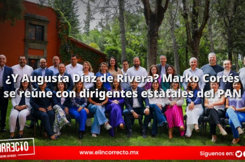  ¿Y Augusta Díaz de Rivera? Marko Cortés se reúne con dirigentes estatales del PAN