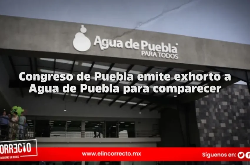  Ingresa exhorto para comparecencia de Agua de Puebla en el Congreso