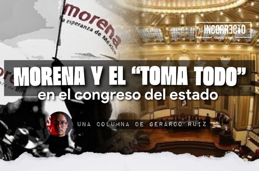  Morena y el ‘toma todo’ en el Congreso del estado