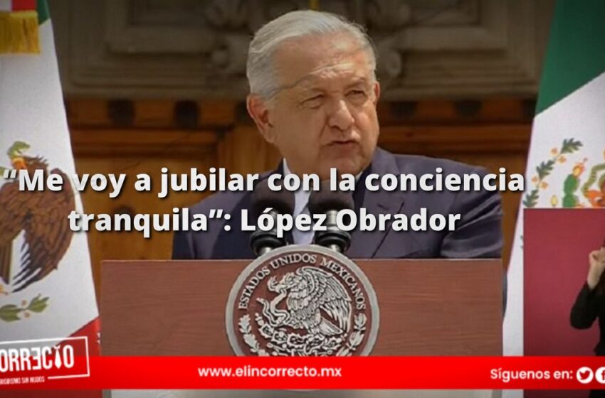  “Me voy a jubilar con la conciencia tranquila”: López Obrador en último Informe