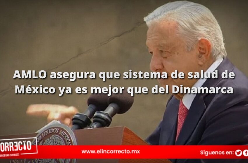  AMLO asegura que sistema de salud de México ya es mejor que del Dinamarca
