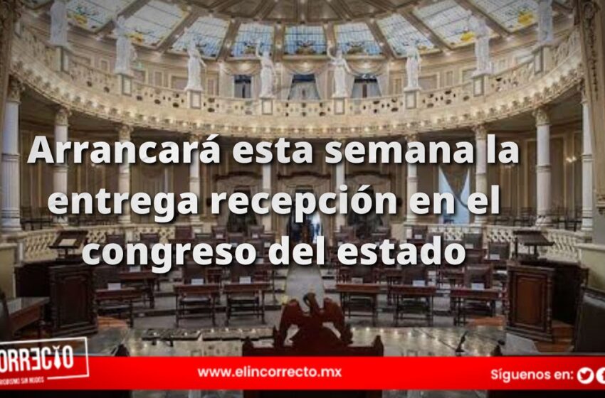  Esta semana arrancará la entrega-recepción del Congreso Local