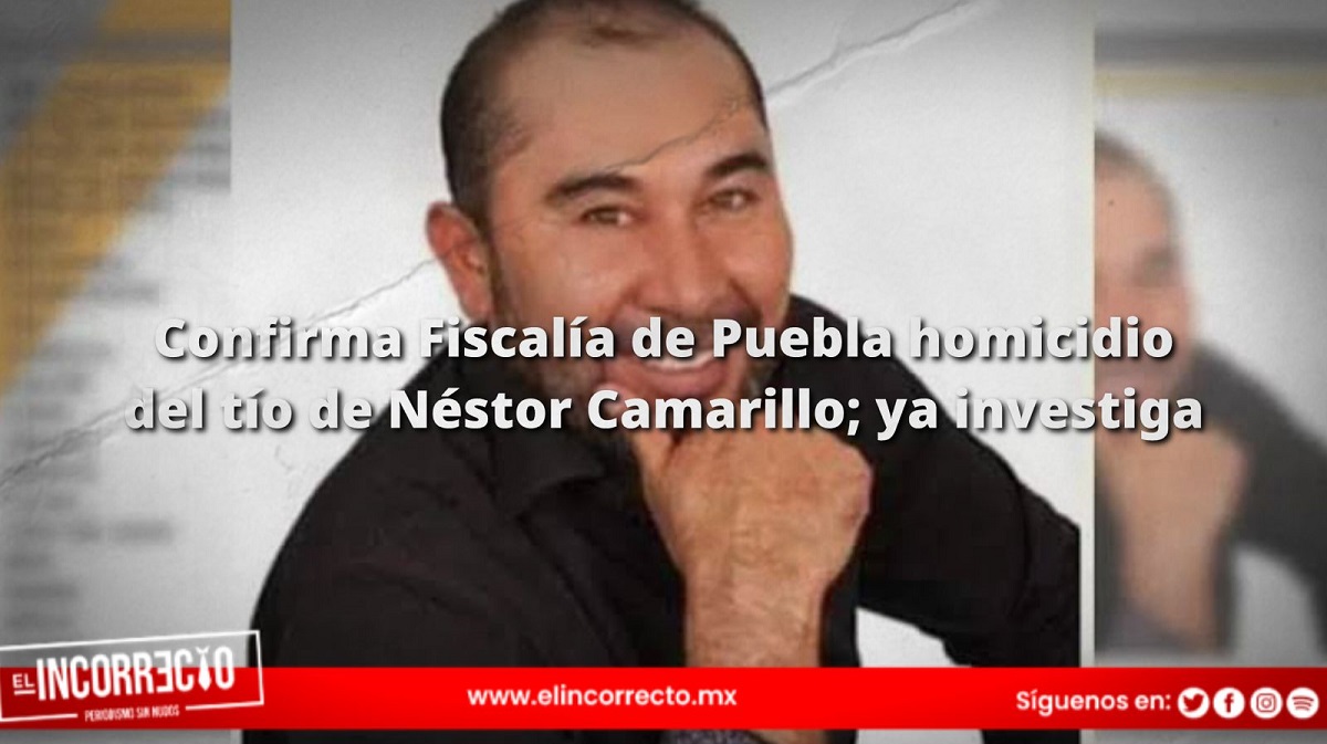 Confirma Fiscalía de Puebla homicidio del tío de Néstor Camarillo; ya investiga
