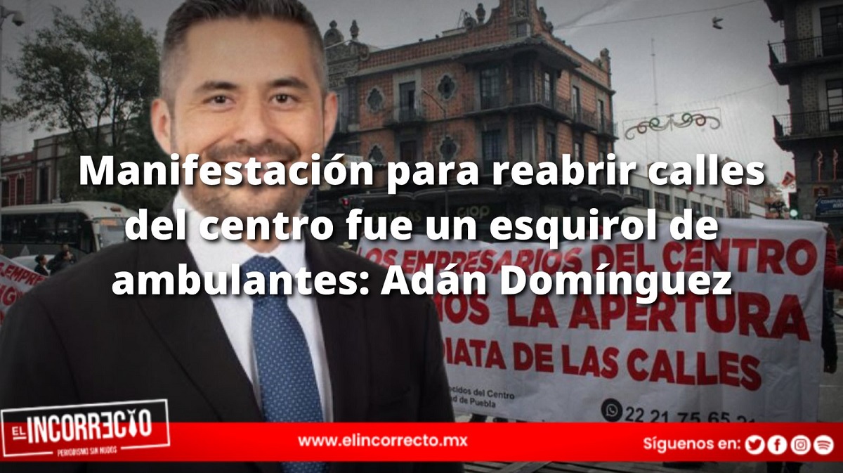 Manifestación para reabrir calles del centro fue un esquirol de ambulantes: Adán Domínguez