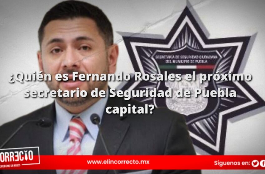  ¿Quién es Fernando Rosales el próximo secretario de Seguridad de Puebla capital?