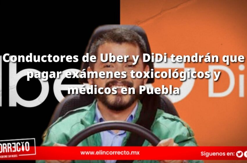  Conductores de Uber y DiDi tendrán que pagar exámenes toxicológicos y médicos en Puebla