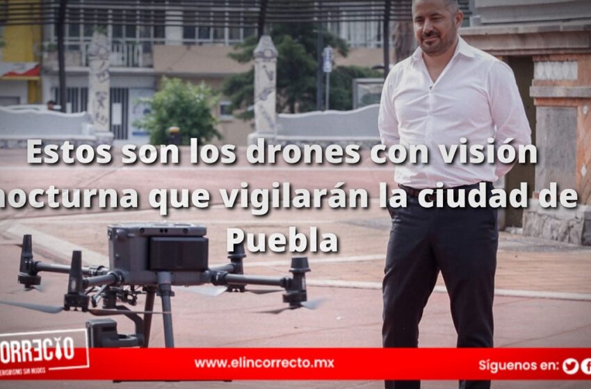  Estos son los drones con visión nocturna que vigilarán la ciudad de Puebla (+FOTOS)