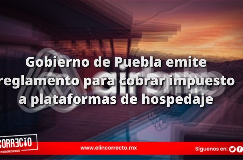  Gobierno de Puebla emite reglamento para cobrar impuesto a plataformas de hospedaje como Airbnb