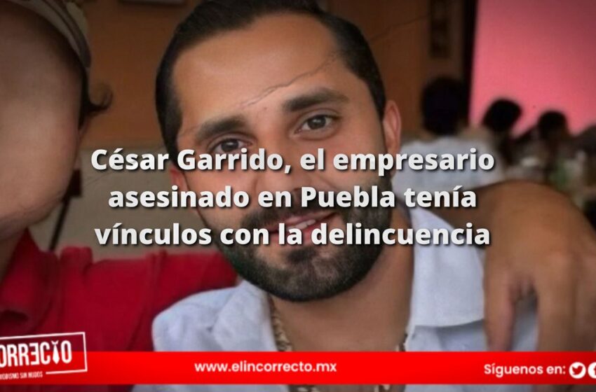  César Garrido, el empresario asesinado en Puebla tenía vínculos con la delincuencia, confirma SSP